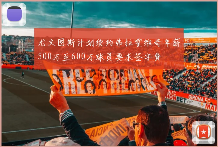 尤文图斯计划续约弗拉霍维奇年薪500万至600万球员要求签字费
