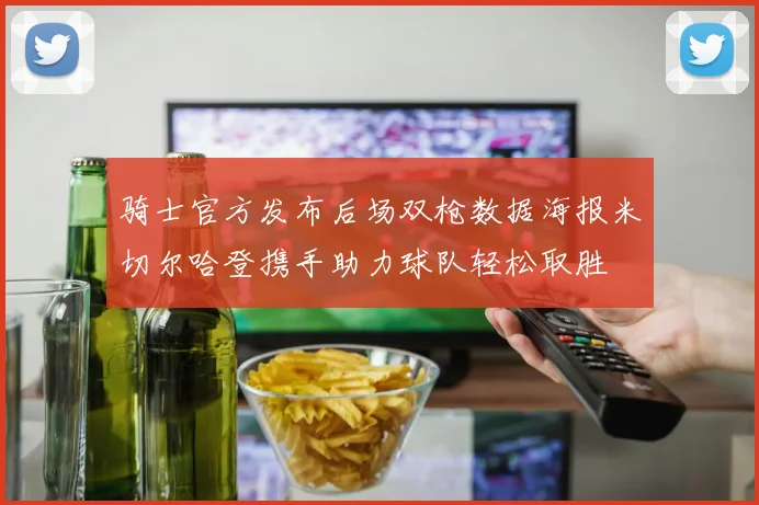 骑士官方发布后场双枪数据海报米切尔哈登携手助力球队轻松取胜