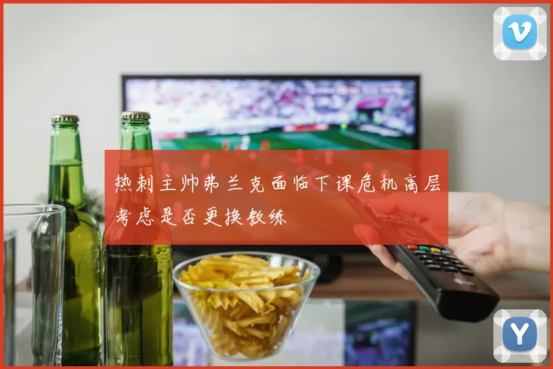 热刺主帅弗兰克面临下课危机高层考虑是否更换教练