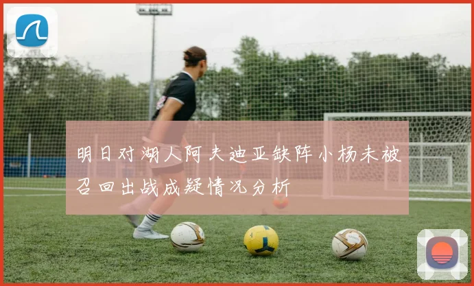 明日对湖人阿夫迪亚缺阵小杨未被召回出战成疑情况分析