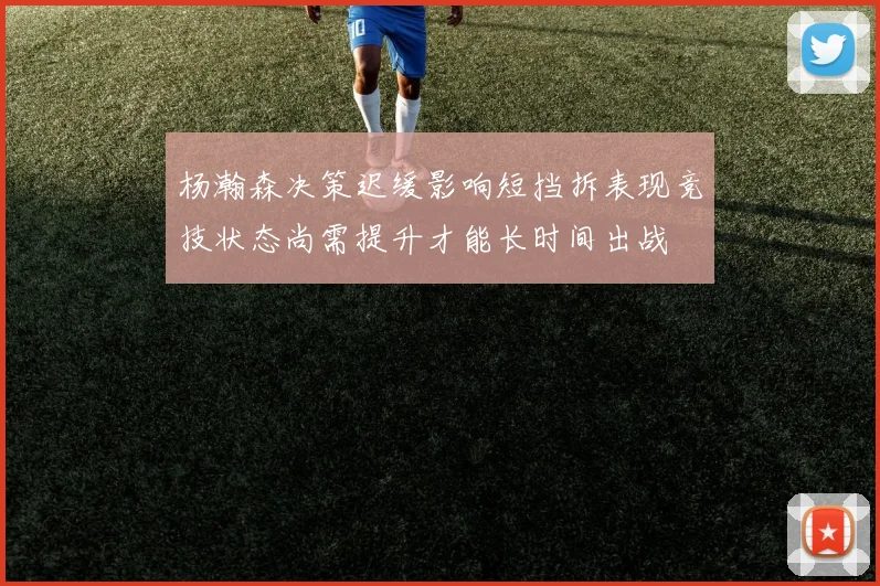 杨瀚森决策迟缓影响短挡拆表现竞技状态尚需提升才能长时间出战