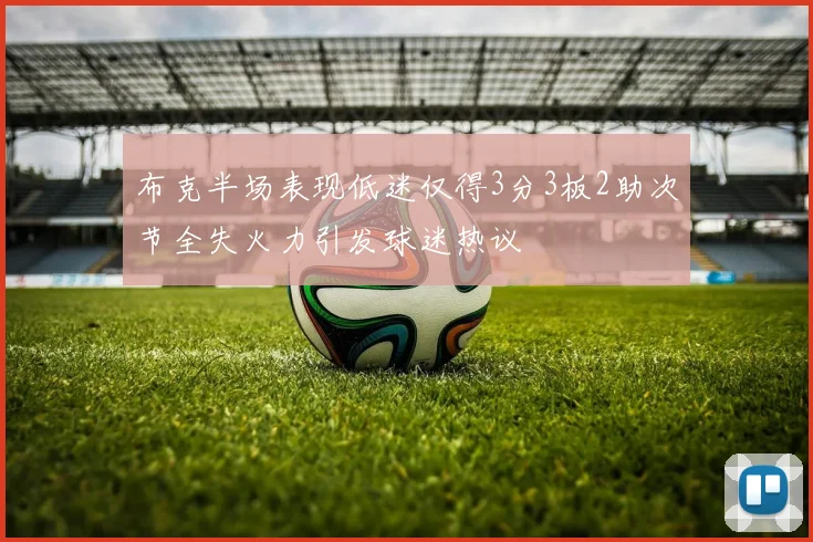 布克半场表现低迷仅得3分3板2助次节全失火力引发球迷热议
