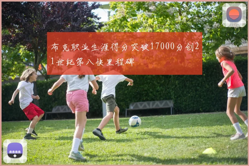 布克职业生涯得分突破17000分创21世纪第八快里程碑