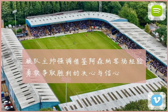 狼队主帅强调借鉴阿森纳客场经验勇敢争取胜利的决心与信心
