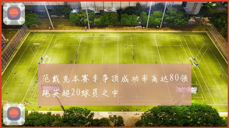范戴克本赛季争顶成功率高达80领跑英超20球员之中