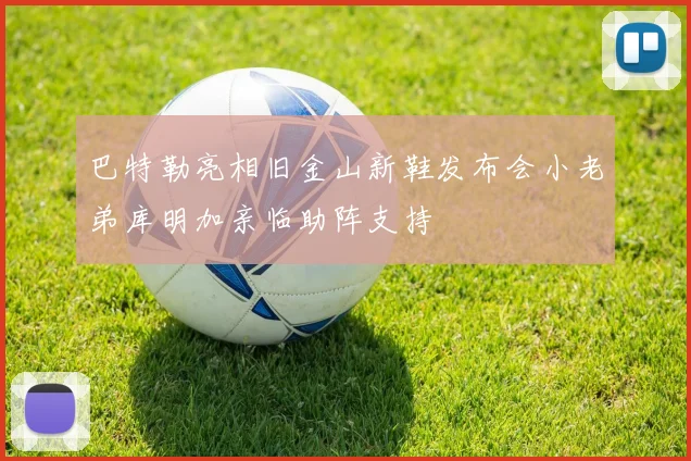 巴特勒亮相旧金山新鞋发布会小老弟库明加亲临助阵支持