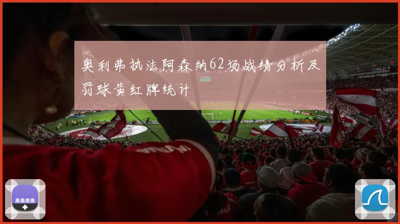 奥利弗执法阿森纳62场战绩分析及罚球黄红牌统计