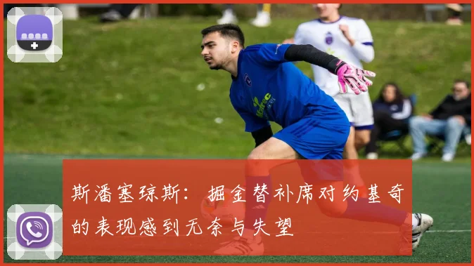 斯潘塞琼斯：掘金替补席对约基奇的表现感到无奈与失望