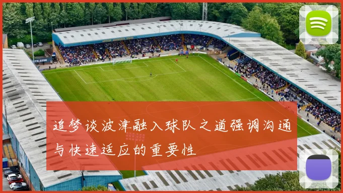 追梦谈波津融入球队之道强调沟通与快速适应的重要性